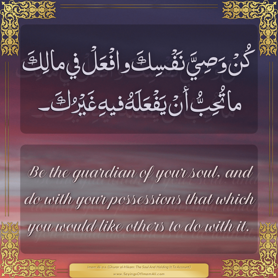 Be the guardian of your soul, and do with your possessions that which you...